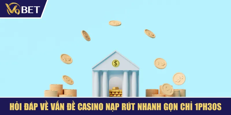 Hỏi đáp về vấn đề casino nạp rút nhanh gọn chỉ 1ph30s